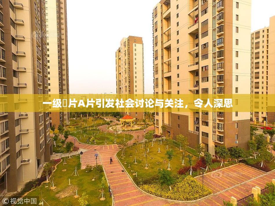 一级婬片A片引发社会讨论与关注，令人深思