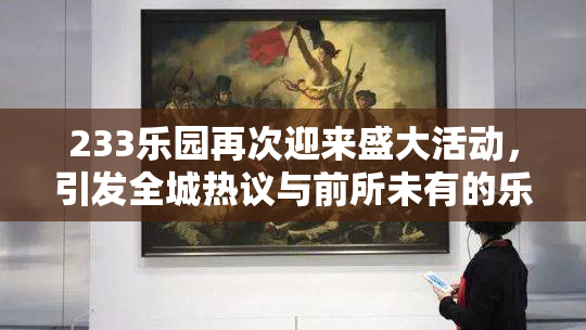 233乐园再次迎来盛大活动，引发全城热议与前所未有的乐趣体验