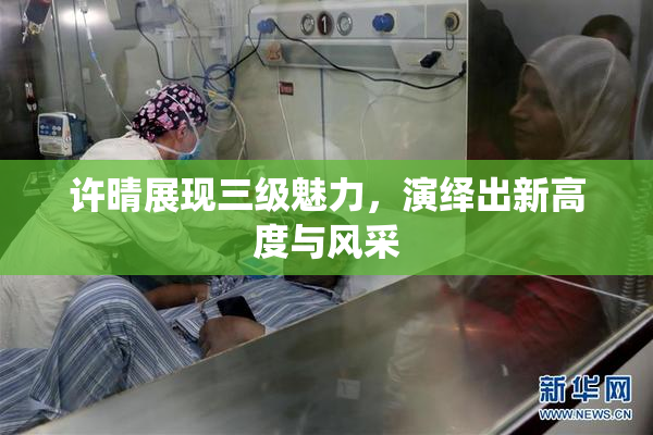 许晴展现三级魅力，演绎出新高度与风采