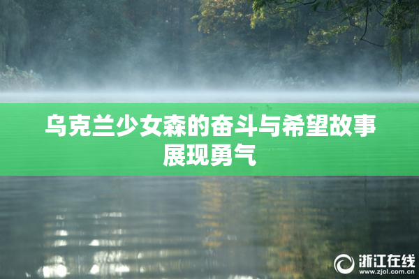 乌克兰少女森的奋斗与希望故事展现勇气
