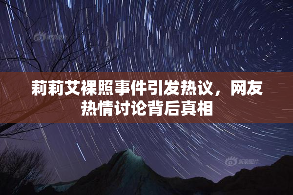 莉莉艾裸照事件引发热议，网友热情讨论背后真相