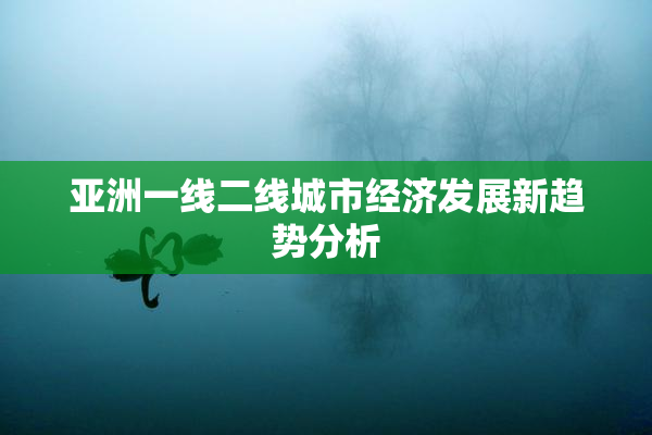 亚洲一线二线城市经济发展新趋势分析