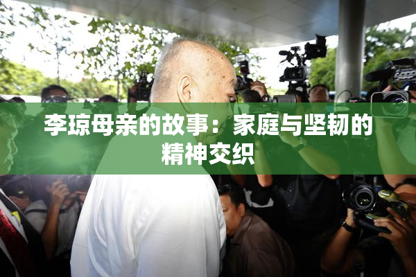 李琼母亲的故事：家庭与坚韧的精神交织