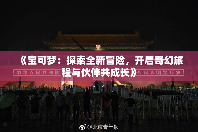 《宝可梦：探索全新冒险，开启奇幻旅程与伙伴共成长》