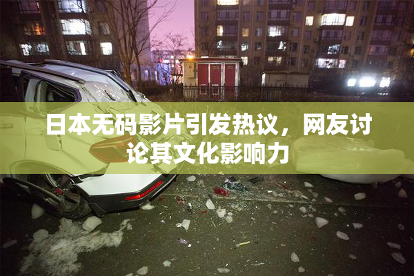 日本无码影片引发热议，网友讨论其文化影响力