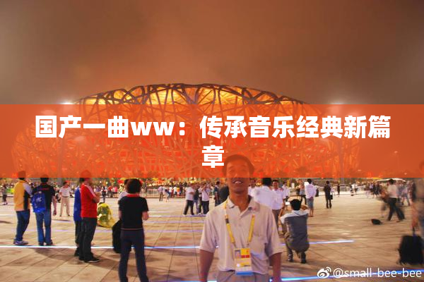 国产一曲ww：传承音乐经典新篇章