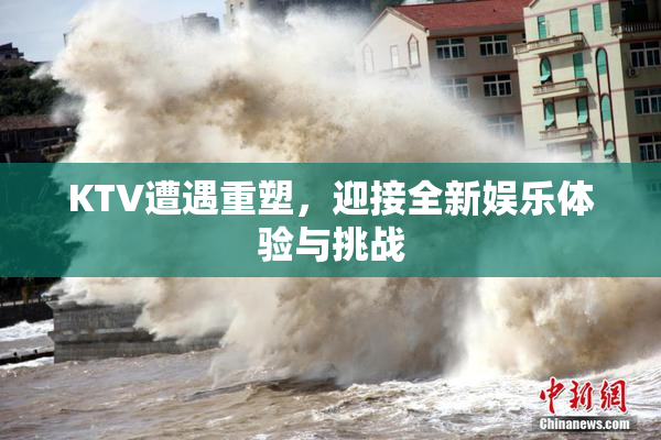 KTV遭遇重塑，迎接全新娱乐体验与挑战