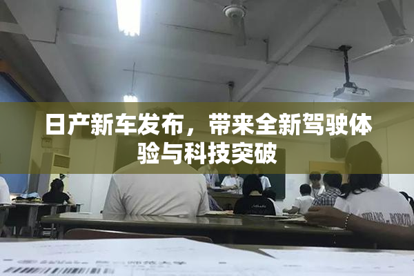 日产新车发布，带来全新驾驶体验与科技突破