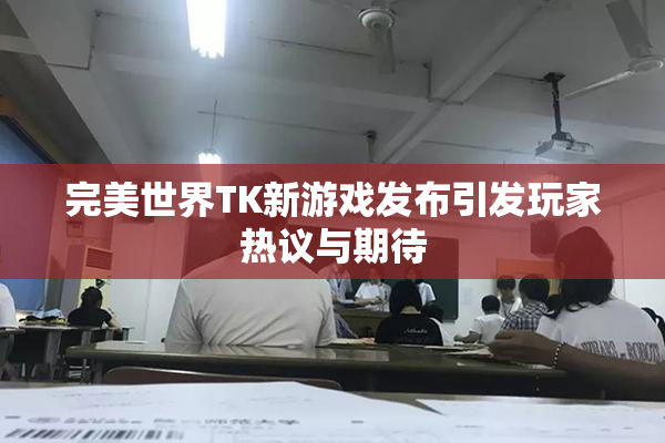 完美世界TK新游戏发布引发玩家热议与期待