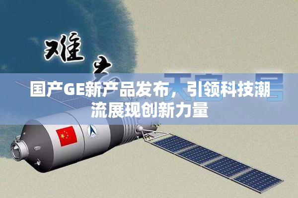 国产GE新产品发布，引领科技潮流展现创新力量