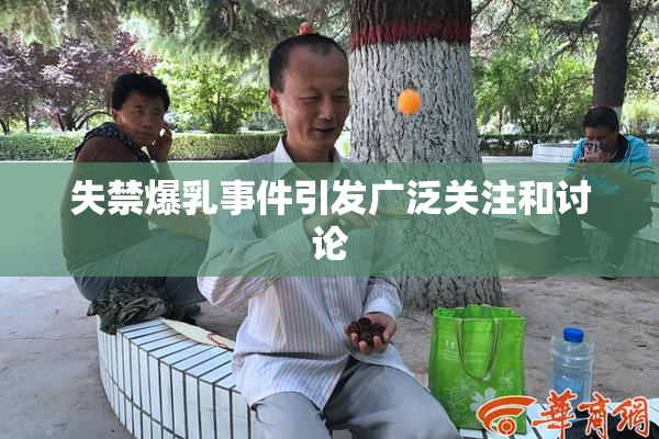 失禁爆乳事件引发广泛关注和讨论