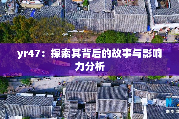 yr47：探索其背后的故事与影响力分析