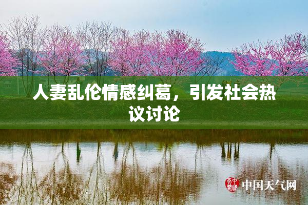 人妻乱伦情感纠葛，引发社会热议讨论