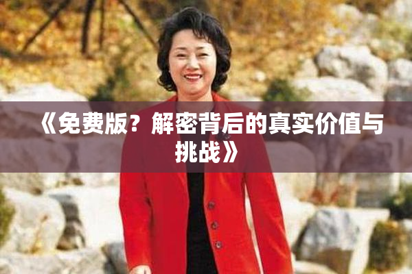 《免费版？解密背后的真实价值与挑战》