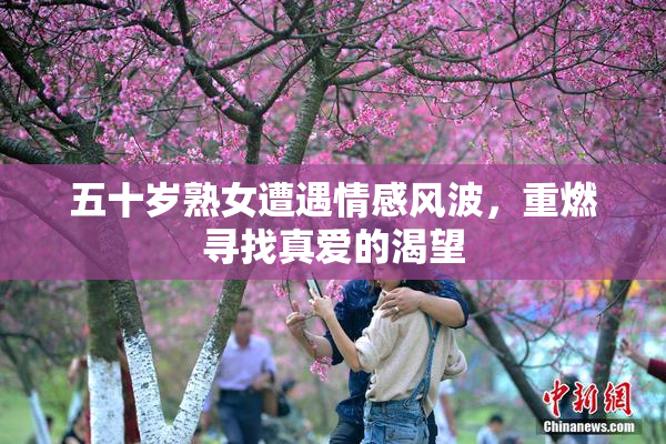 五十岁熟女遭遇情感风波，重燃寻找真爱的渴望