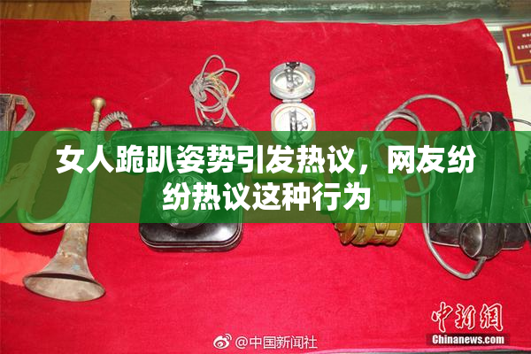 女人跪趴姿势引发热议，网友纷纷热议这种行为