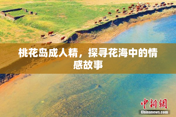 桃花岛成人精，探寻花海中的情感故事