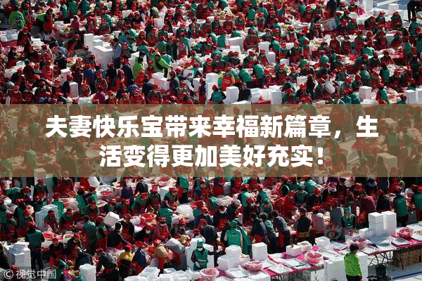 夫妻快乐宝带来幸福新篇章，生活变得更加美好充实！