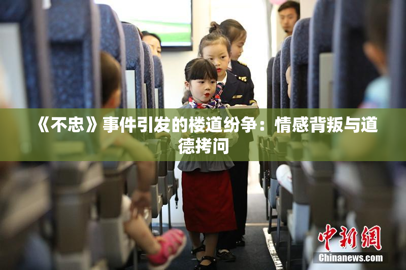 《不忠》事件引发的楼道纷争：情感背叛与道德拷问