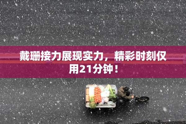 戴珊接力展现实力，精彩时刻仅用21分钟！
