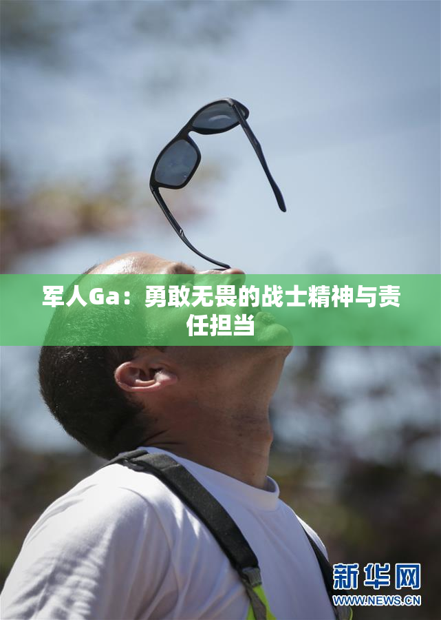 军人Ga：勇敢无畏的战士精神与责任担当