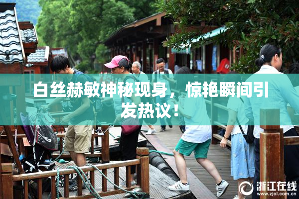 白丝赫敏神秘现身，惊艳瞬间引发热议！