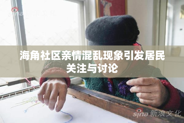 海角社区亲情混乱现象引发居民关注与讨论