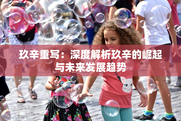玖辛重写：深度解析玖辛的崛起与未来发展趋势