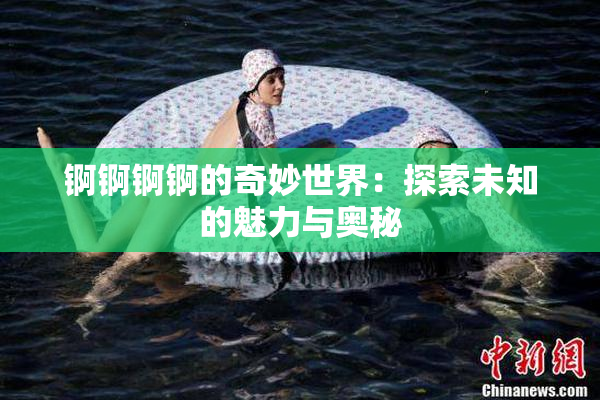 锕锕锕锕的奇妙世界：探索未知的魅力与奥秘