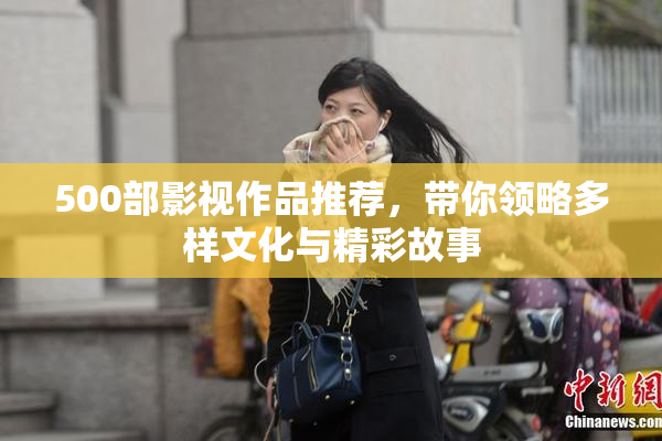 500部影视作品推荐，带你领略多样文化与精彩故事