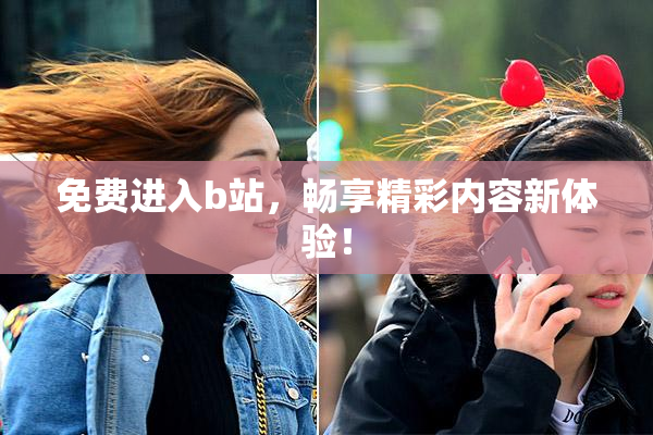 免费进入b站，畅享精彩内容新体验！