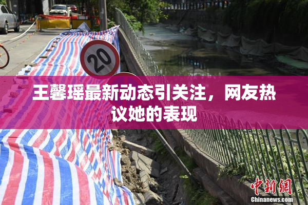 王馨瑶最新动态引关注，网友热议她的表现