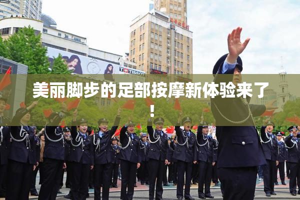 美丽脚步的足部按摩新体验来了！
