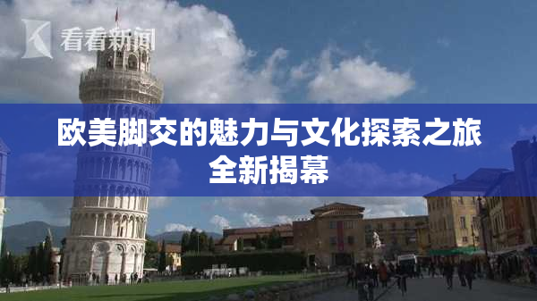 欧美脚交的魅力与文化探索之旅全新揭幕