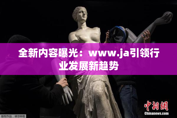 全新内容曝光：www.ja引领行业发展新趋势