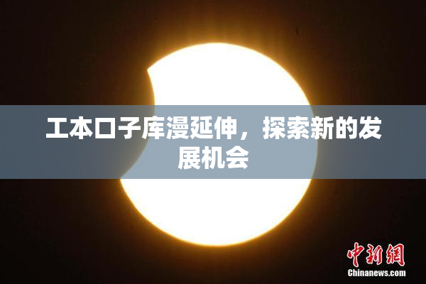 工本口子库漫延伸，探索新的发展机会