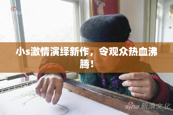 小s激情演绎新作，令观众热血沸腾！