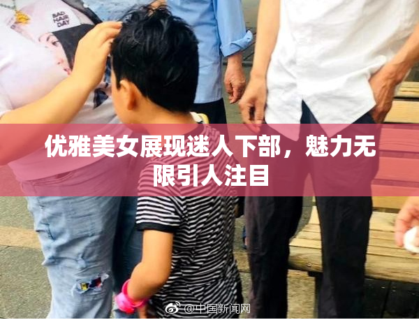 优雅美女展现迷人下部，魅力无限引人注目