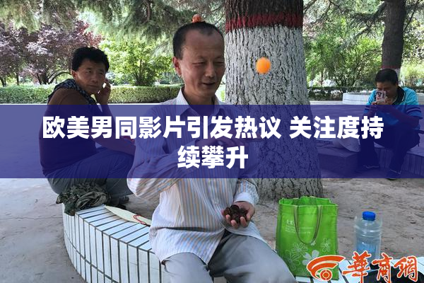 欧美男同影片引发热议 关注度持续攀升