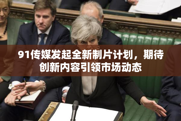 91传媒发起全新制片计划，期待创新内容引领市场动态