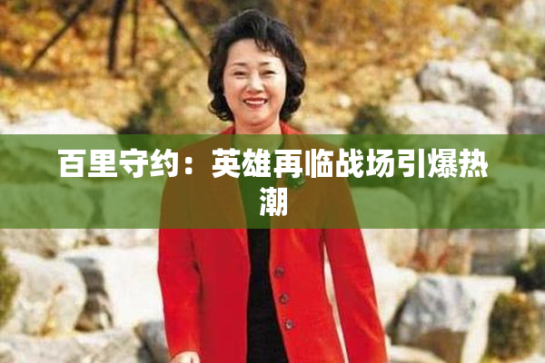 百里守约：英雄再临战场引爆热潮