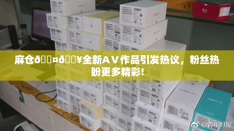 麻仓🖤🔥全新AⅤ作品引发热议，粉丝热盼更多精彩!