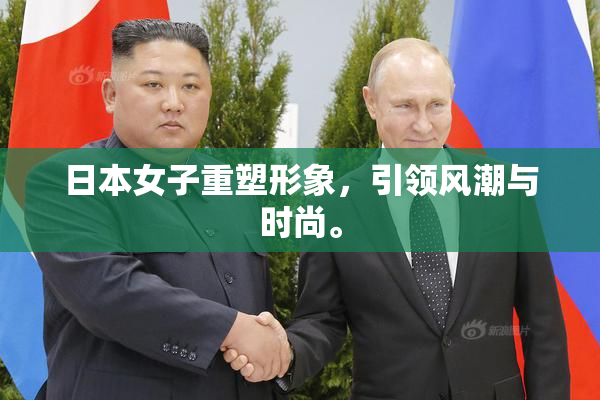 日本女子重塑形象，引领风潮与时尚。