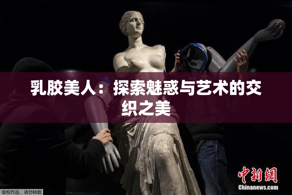 乳胶美人：探索魅惑与艺术的交织之美
