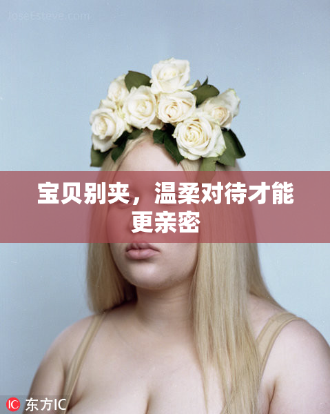 宝贝别夹，温柔对待才能更亲密