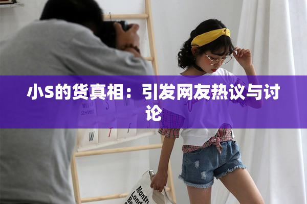 小S的货真相：引发网友热议与讨论