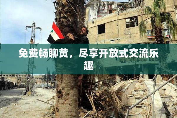 免费畅聊黄，尽享开放式交流乐趣