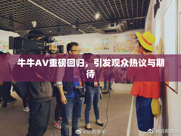 牛牛AV重磅回归，引发观众热议与期待