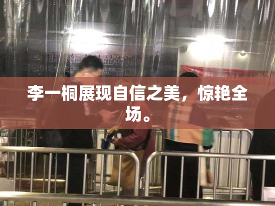 李一桐展现自信之美，惊艳全场。