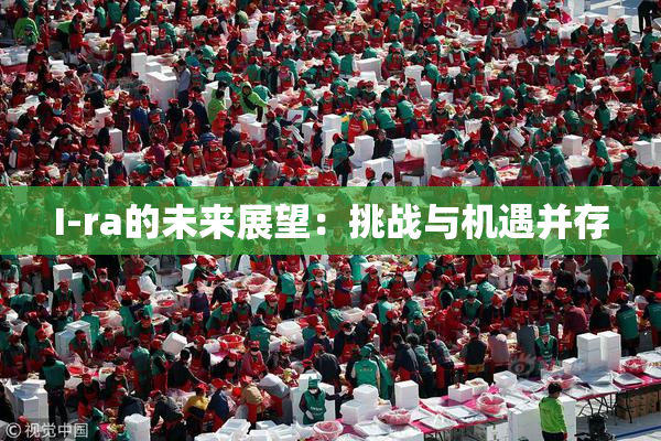 I-ra的未来展望：挑战与机遇并存
